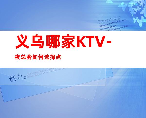 义乌哪家KTV-夜总会如何选择点击查看
