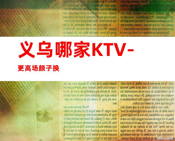 义乌哪家KTV-更高场颜子换