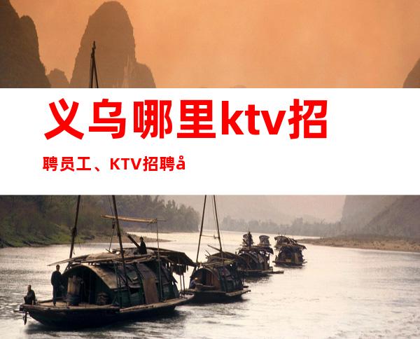 义乌哪里ktv招聘员工、KTV招聘培训
