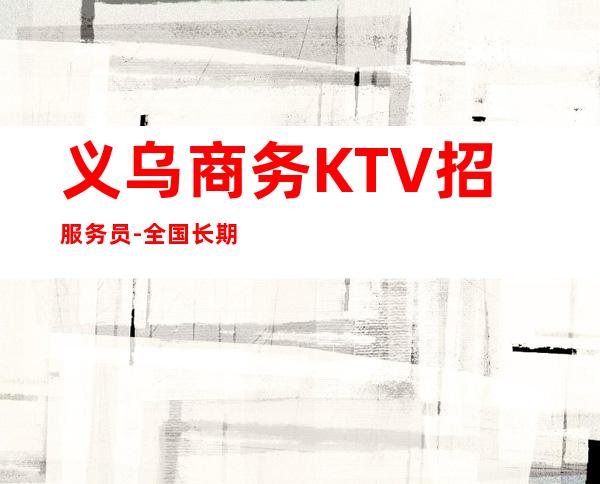 义乌商务KTV招服务员-全国长期招聘