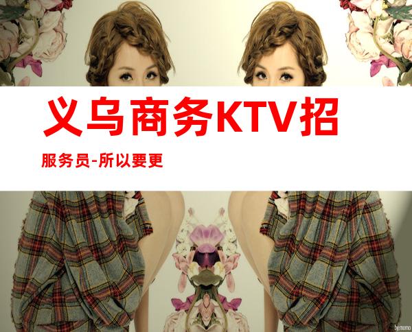 义乌商务KTV招服务员-所以要更努力