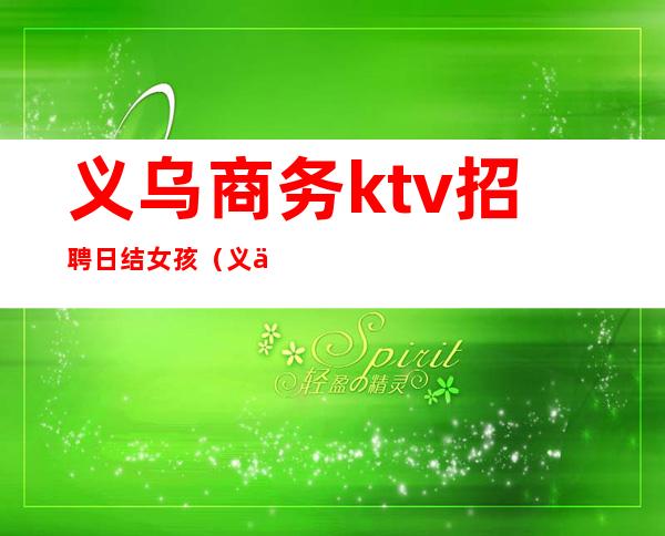 义乌商务ktv招聘日结女孩(义乌ktv招聘模特日结1200)