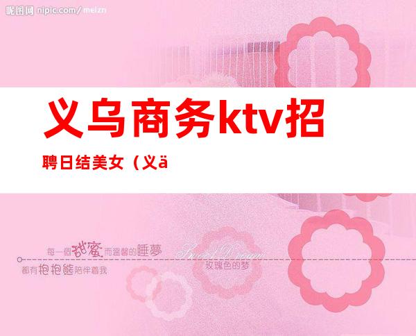 义乌商务ktv招聘日结美女(义乌商务ktv招聘日结美女服务员)