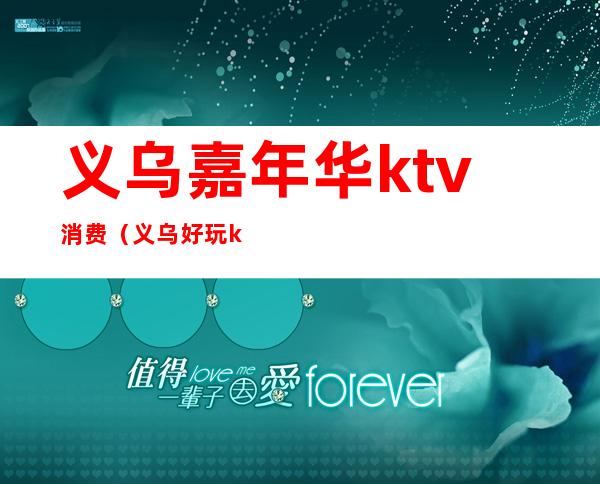 义乌嘉年华ktv消费(义乌好玩ktv)