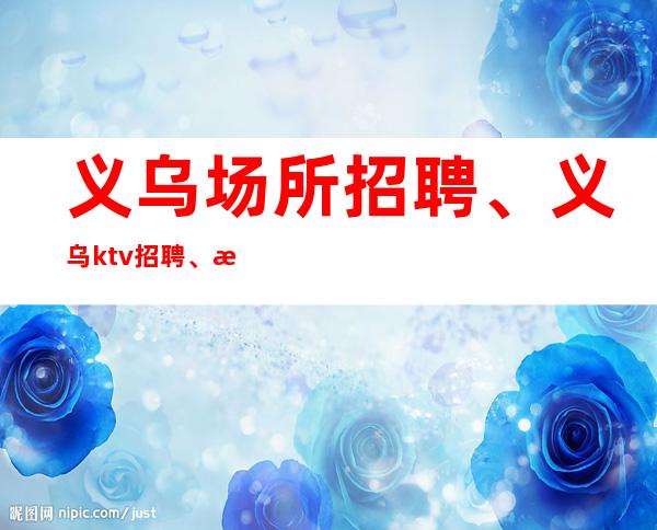 义乌场所招聘、义乌ktv招聘、挣靠智商