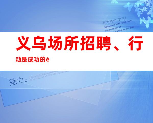 义乌场所招聘、行动是成功的阶梯