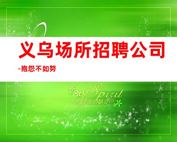 义乌场所招聘公司-抱怨不如努力