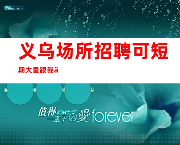 义乌场所招聘 可短期大量跟我上班