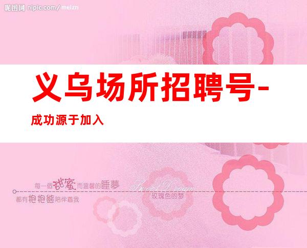 义乌场所招聘号-成功源于加入我们