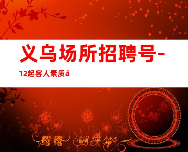 义乌场所招聘号-12起客人素质好
