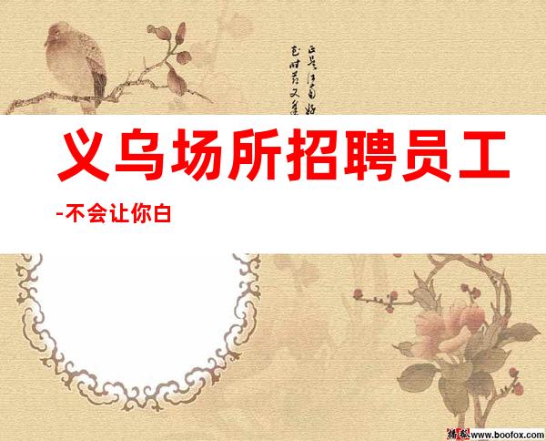 义乌场所招聘员工-不会让你白跑