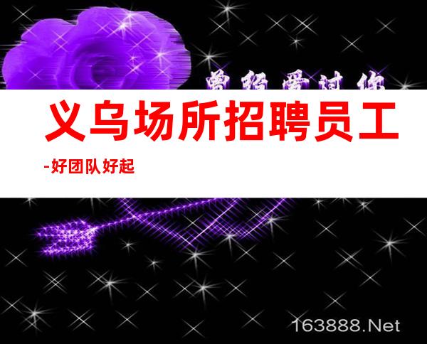 义乌场所招聘员工-好团队好起点