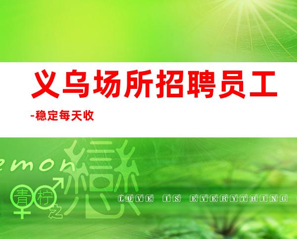 义乌场所招聘员工-稳定每天收入起步