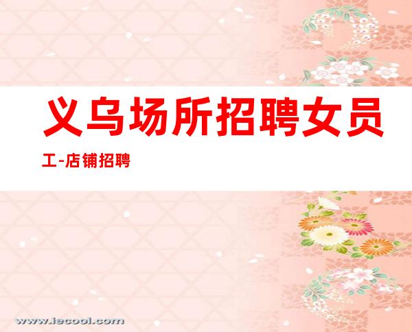 义乌场所招聘女员工-店铺招聘20服务员