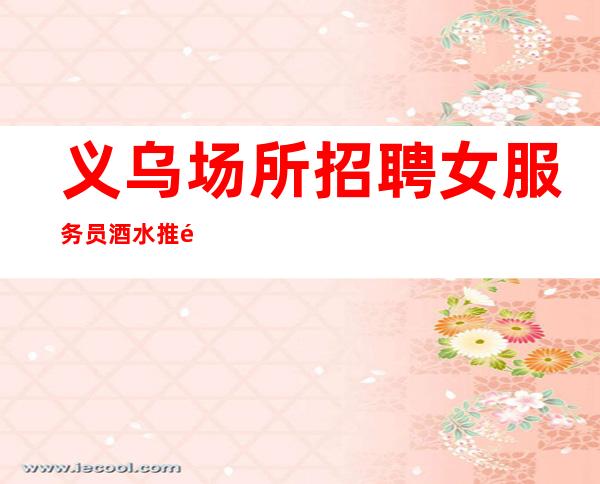 义乌场所招聘女服务员酒水推销员礼仪服务员迎宾