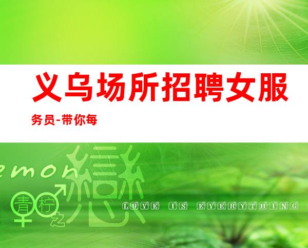 义乌场所招聘女服务员-带你每天拿高起步更高娱乐场所