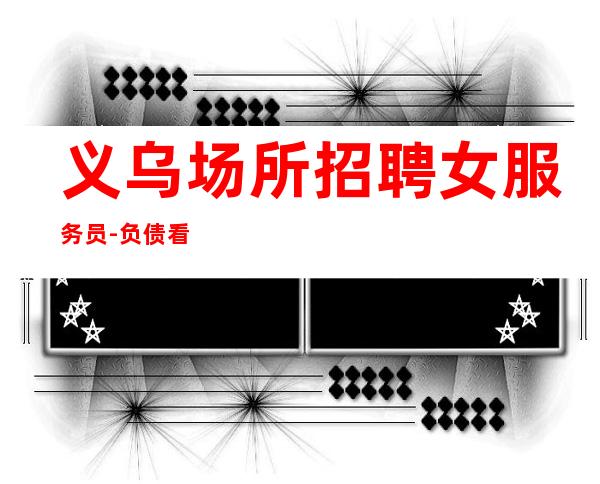 义乌场所招聘女服务员-负债看过来