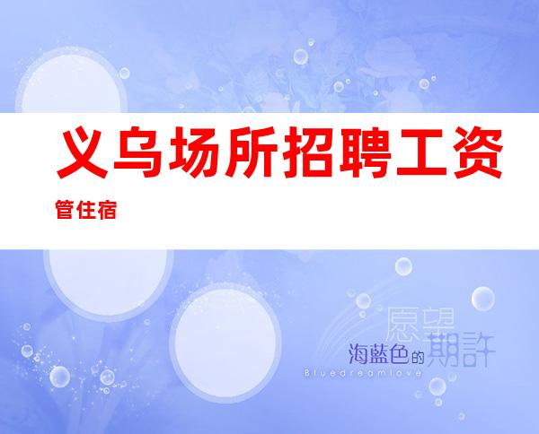 义乌场所招聘/工资管住宿