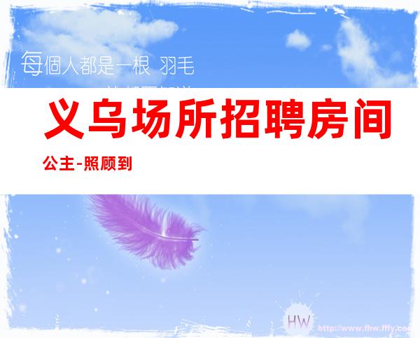 义乌场所招聘房间公主-照顾到新人-更高场所招聘