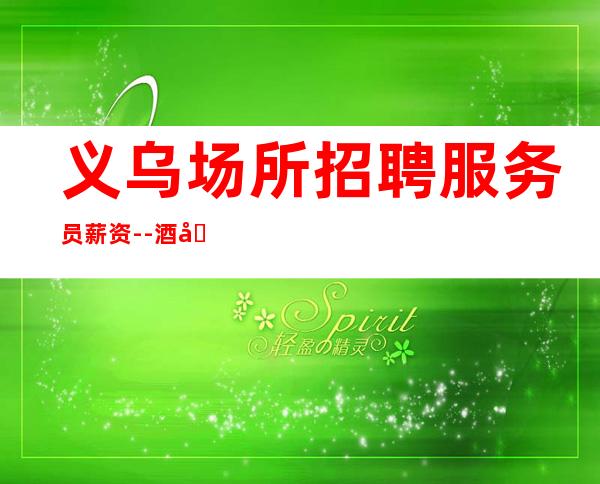 义乌场所招聘服务员薪资--酒吧求职必看信息