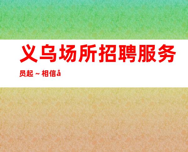 义乌场所招聘服务员起~相信团队的力量