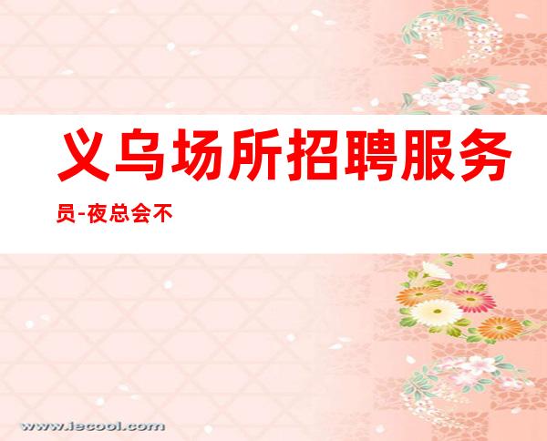 义乌场所招聘服务员-夜总会不谈梦想只谈