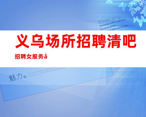 义乌场所招聘清吧招聘女服务员-本人实力营销招聘-服务员