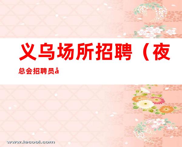 义乌场所招聘(夜总会招聘员工)义乌KTV招聘