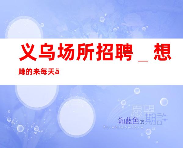 义乌场所招聘_想赚的来每天上两个班