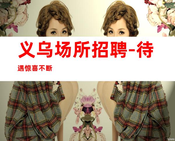 义乌场所招聘-待遇惊喜不断