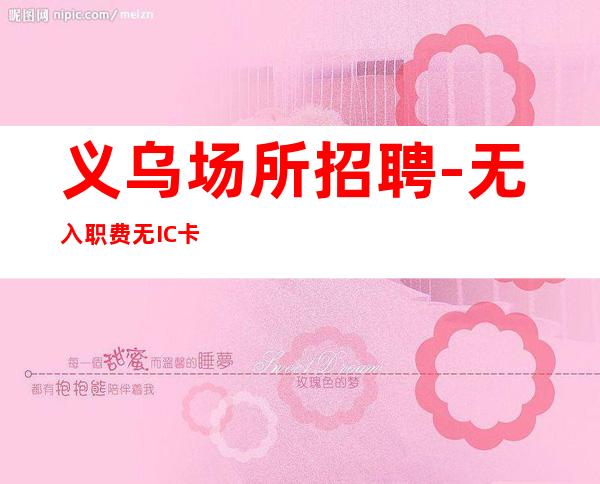 义乌场所招聘-无入职费无IC卡