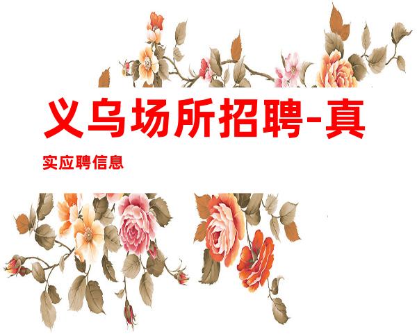 义乌场所招聘-真实应聘信息