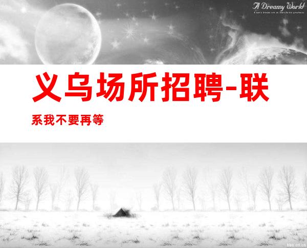 义乌场所招聘-联系我不要再等