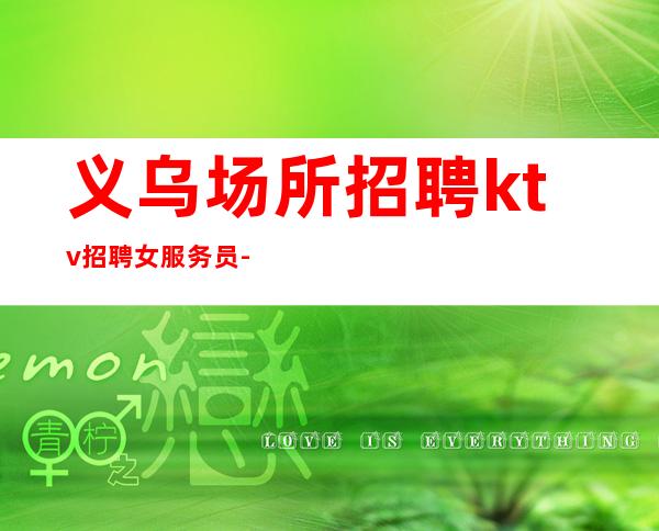 义乌场所招聘ktv招聘女服务员-无酒水考核