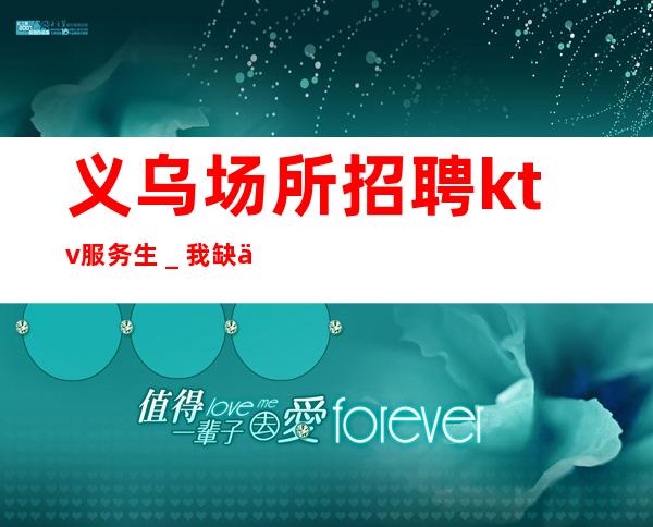 义乌场所招聘ktv服务生＿我缺人你缺一个班起