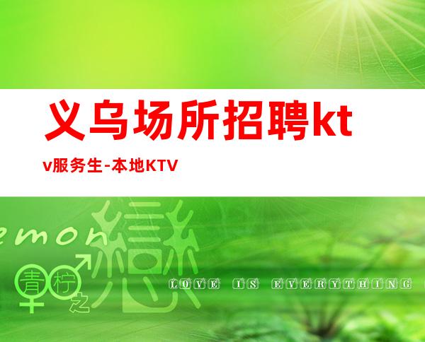 义乌场所招聘ktv服务生-本地KTV应聘查看详情