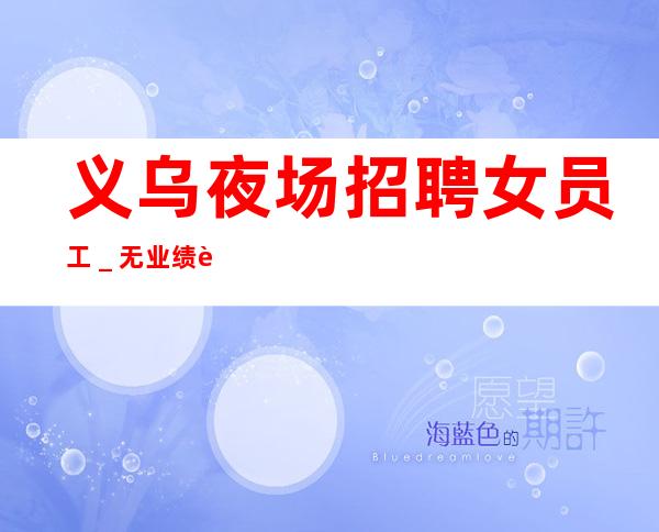 义乌夜场招聘女员工_无业绩要求