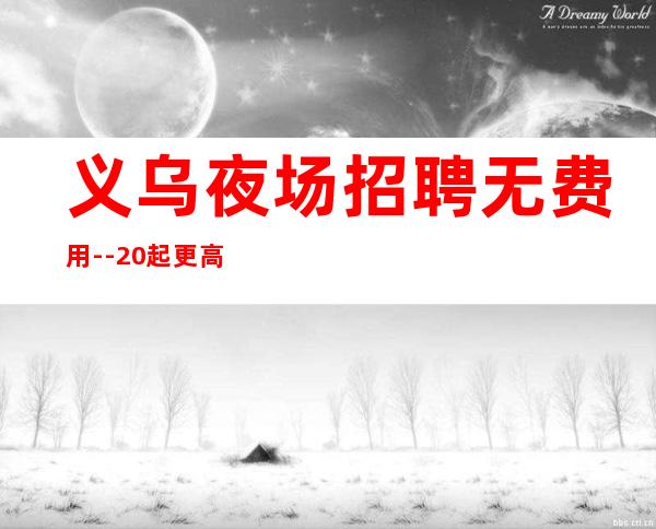 义乌夜场招聘无费用--20起更高场所站得高飞得远