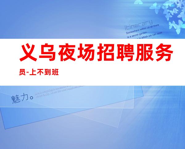 义乌夜场招聘服务员-上不到班倒贴你