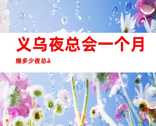 义乌夜总会一个月赚多少夜总会排名推荐