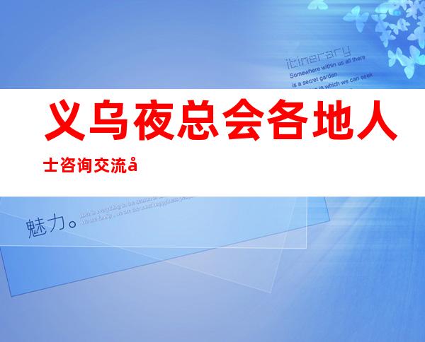 义乌夜总会各地人士咨询交流工作无硬性要求附近KTV地址