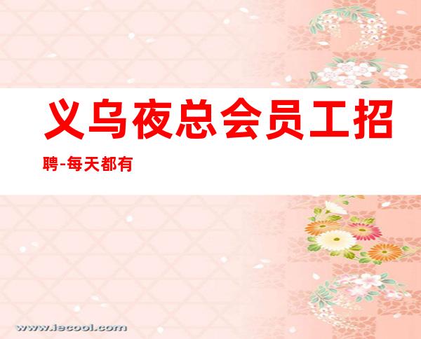 义乌夜总会员工招聘-每天都有班上的KTV招聘