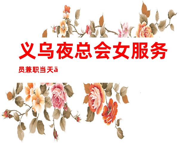 义乌夜总会女服务员兼职当天上班