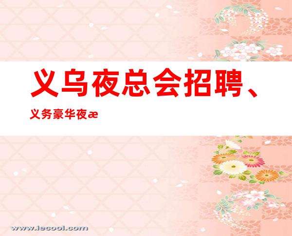 义乌夜总会招聘、义务豪华夜总会不卡身高只看颜子包上班