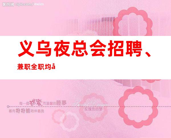义乌夜总会招聘、兼职全职均可超
