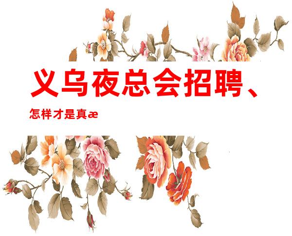 义乌夜总会招聘、怎样才是真正适合混夜总会ktv的