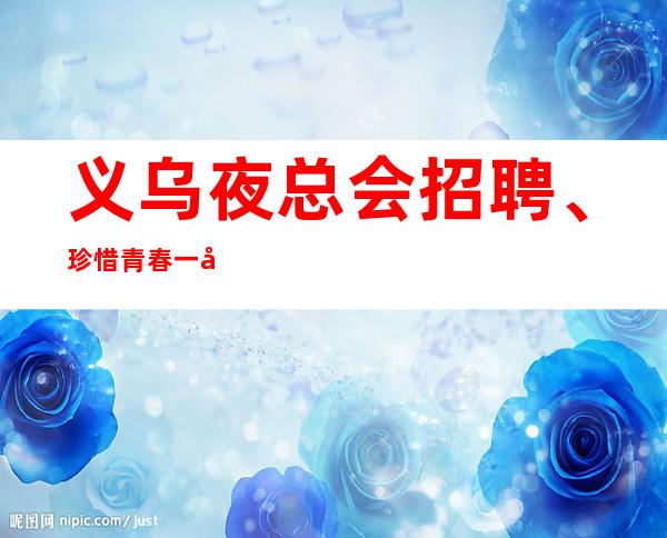 义乌夜总会招聘、珍惜青春一心赚