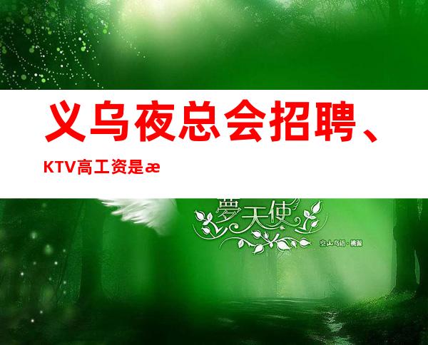 义乌夜总会招聘、KTV高工资是怎么来的。