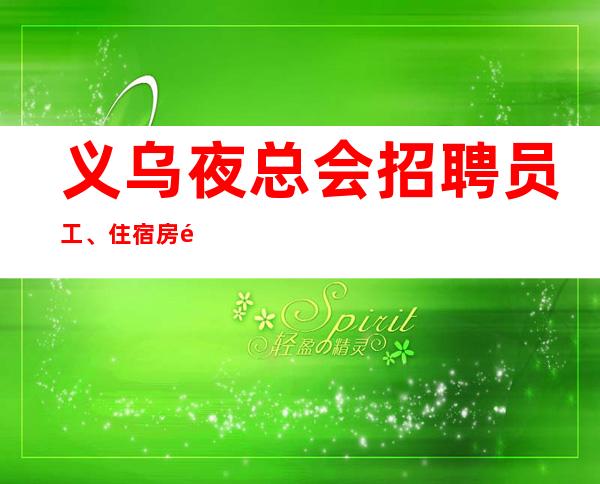 义乌夜总会招聘员工、住宿房间大,环境干净好