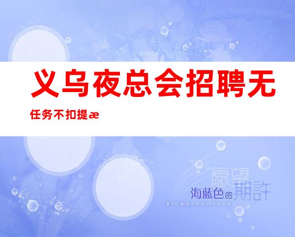 义乌夜总会招聘无任务不扣提成酒水推销员礼仪服务员迎宾